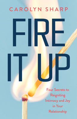 Cover Image for Fire It Up: Four Secrets to Reigniting Intimacy and Joy in Your Relationship -- Carolyn Sharp, Paperback