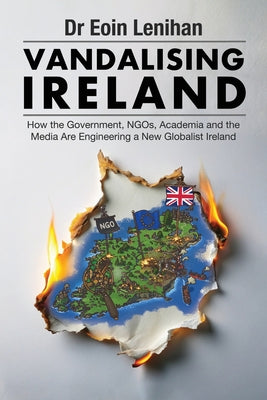 Cover Image for Vandalising Ireland: How the Government, NGOs, Academia and the Media are Engineering a new Globalist Ireland -- Eoin Lenihan, Paperback