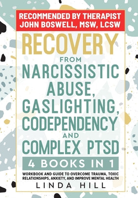 Cover Image for Recovery from Narcissistic Abuse, Gaslighting, Codependency and Complex PTSD (4 Books in 1): Workbook and Guide to Overcome Trauma, Toxic ... and Reco -- Linda Hill, Paperback
