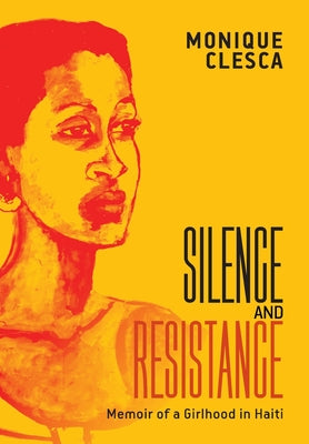 Cover Image for Silence and Resistance: Memoir of a Girlhood in Haiti -- Monique Clesca, Hardcover