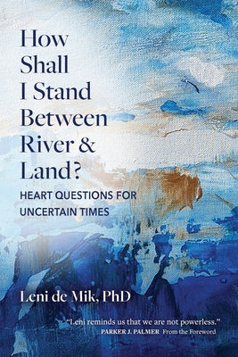 Cover Image for How Shall I Stand Between River and Land?: Heart Questions for Uncertain Times -- Leni De Mik, Paperback