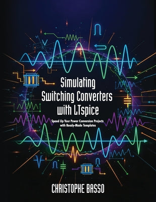 Cover Image for Simulating Switching Converters with LTspice: Speed Up Your Power Conversion Projects with Ready-Made Templates -- Christophe Basso, Paperback
