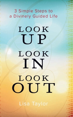 Cover Image for Look UP Look IN Look OUT: 3 Simple Steps to a Divinely Guided Life -- Lisa Taylor, Hardcover