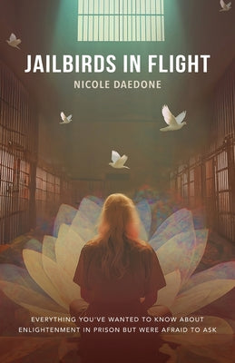 Cover Image for Jailbirds in Flight: Everything You've Wanted to Know about Enlightenment in Prison but Were Afraid to Ask -- Nicole Daedone, Paperback
