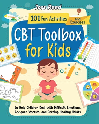 Cover Image for CBT Toolbox for Kids: 101 Fun Activities and Exercises to Help Children Deal with Difficult Emotions, Conquer Worries, and Develop Healthy Habits -- Joss Reed, Paperback