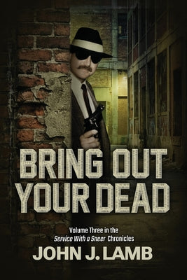 Cover Image for Bring Out Your Dead: Volume Three In The Service With A Sneer Chronicles -- John J. Lamb, Paperback