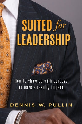 Cover Image for Suited for Leadership: How to Show Up with Purpose to Have Lasting Impact -- Dennis W. Pullin, Paperback