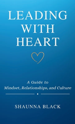 Cover Image for Leading with Heart: A Guide to Mindset, Relationships, and Culture -- Shaunna Black, Paperback