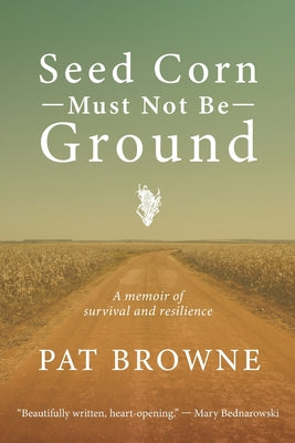 Cover Image for Seed Corn Must Not Be Ground: A Memoir of Survival and Resilience -- Pat Browne, Paperback