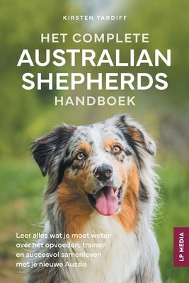 Cover Image for Het Complete Australian Shepherds Handboek: Leer alles wat je moet weten over het opvoeden, trainen en succesvol samenleven met je nieuwe Aussie -- Kirsten Tardiff, Paperback