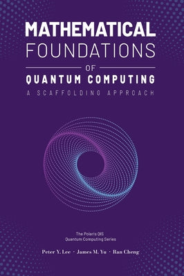 Cover Image for Mathematical Foundations of Quantum Computing: A Scaffolding Approach -- Peter Lee, Hardcover