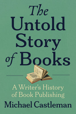 Cover Image for The Untold Story of Books: A Writer's History of Publishing -- Michael Castleman, Paperback