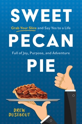 Cover Image for Sweet Pecan Pie: Grab Your Slice and Say Yes to a Life Full of Joy, Purpose, and Adventure -- Drew Dusebout, Paperback
