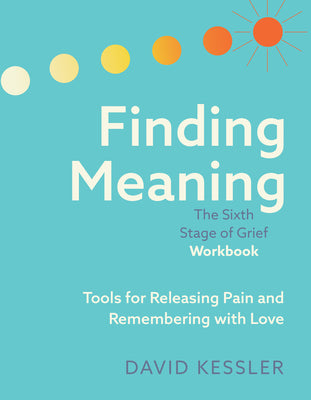Cover Image for Finding Meaning: The Sixth Stage of Grief Workbook: Tools for Releasing Pain and Remembering with Love -- David Kessler, Paperback