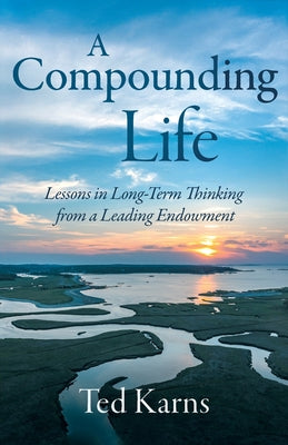Cover Image for A Compounding Life: Lessons in Long-Term Thinking from a Leading Endowment -- Ted Karns, Paperback