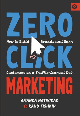 Cover Image for Zero Click Marketing: How to Build Brands and Earn Customers on a Traffic-Starved Web -- Amanda Natividad, Hardcover