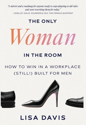 Cover Image for The Only Woman in the Room: How to Win in a Workplace (Still!) Built for Men -- Lisa Davis, Hardcover
