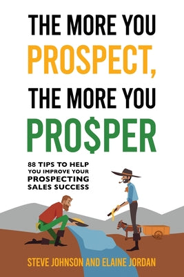 Cover Image for The More You Prospect, The More You Prosper: 88 Tips to Help You Improve Your Prospecting Sales Success -- Steve Johnson, Paperback