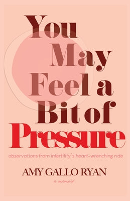 Cover Image for You May Feel A Bit of Pressure: Observations from Infertility's Heart-Wrenching Ride -- Amy Gallo Ryan, Paperback