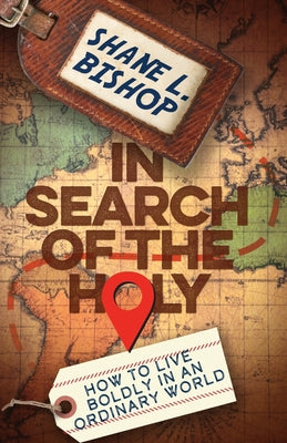 Cover Image for In Search of the Holy: How to Live Boldly in an Ordinary World -- Shane L. Bishop, Paperback