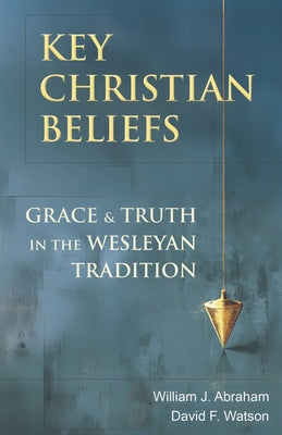 Cover Image for Key Christian Beliefs: Grace and Truth in the Wesleyan Tradition -- William J. Abraham, Paperback