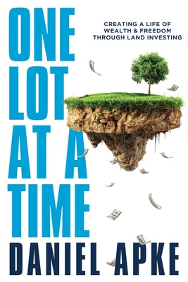 Cover Image for One Lot at a Time: Creating a Life of Wealth & Freedom Through Land Investing -- Daniel Apke, Paperback