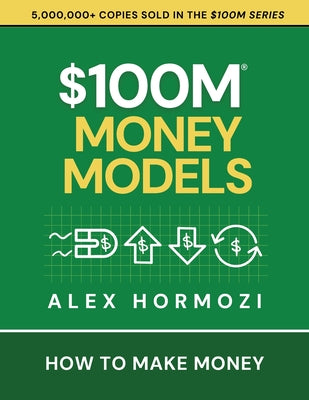 $100M Money Models: How To Make Money -- Alex Hormozi, Paperback