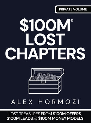 $100m Lost Chapters: Lost Treasures from $100M Offers, $100M Leads, and $100M Money Models -- Alex Hormozi, Hardcover