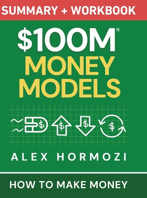 $100M Money Models Summary and Workbook: How to Make Money -- Alex Hormozi, Hardcover
