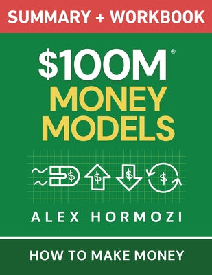 $100M Money Models Summary and Workbook: How to Make Money -- Alex Hormozi, Paperback