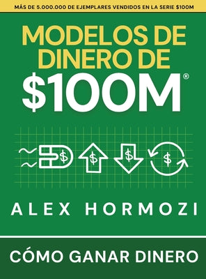 Cover Image for Modelos de dinero de $100 M: Cómo ganar dinero -- Alex Hormozi, Hardcover