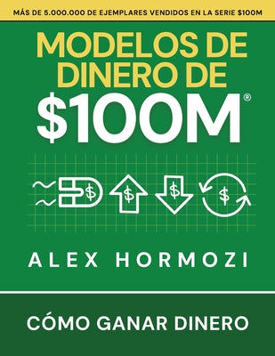 Cover Image for Modelos de dinero de $100 M: Cómo ganar dinero -- Alex Hormozi, Paperback