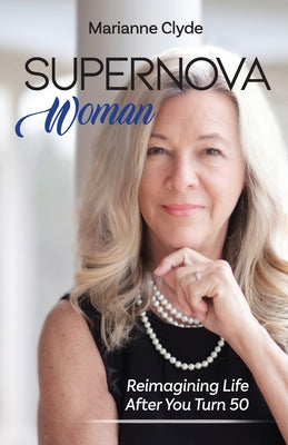 Cover Image for Supernova Woman: Reimagining Life After You Turn 50 -- Marianne Clyde, Paperback