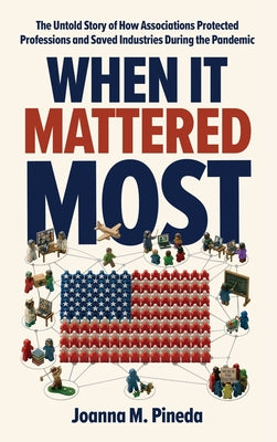 Cover Image for When It Mattered Most: The Untold Story of How Associations Protected Professions and Saved Industries During the Pandemic -- Joanna M. Pineda, Hardcover