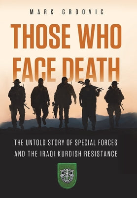 Cover Image for Those Who Face Death: The Untold Story of Special Forces and the Iraqi Kurdish Resistance -- Mark Grdovic, Hardcover