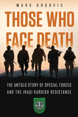 Cover Image for Those Who Face Death: The Untold Story of Special Forces and the Iraqi Kurdish Resistance -- Mark Grdovic, Paperback