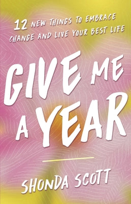 Cover Image for Give Me a Year: 12 New Things to Embrace Change and Live Your Best Life -- Shonda Scott, Hardcover
