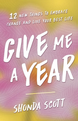 Cover Image for Give Me a Year: 12 New Things to Embrace Change and Live Your Best Life -- Shonda Scott, Paperback
