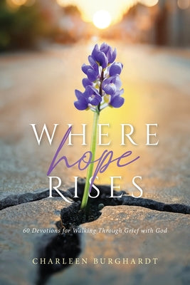 Cover Image for Where Hope Rises: 60 Devotions for Walking Through Grief with God -- Charleen Burghardt, Paperback