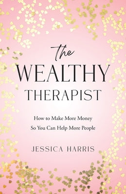 Cover Image for The Wealthy Therapist: How to Make More Money So You Can Help More People -- Jessica Harris, Paperback