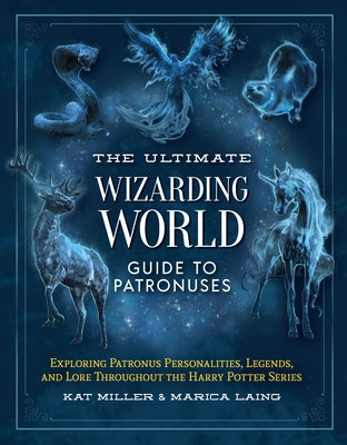 Cover Image for The Ultimate Wizarding World Guide to Patronuses: Exploring Patronus Personalities, Legends, and Lore Throughout the Harry Potter Series -- Kat Miller, Hardcover
