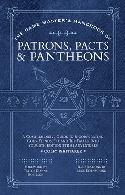 Cover Image for The Game Master's Handbook of Patrons, Pacts & Pantheons: A Comprehensive Guide to Incorporating Gods, Fiends, Fey and the Fallen Into Your 5th Editio -- Colby Whittaker, Paperback