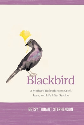 Cover Image for Blackbird: A Mother's Reflections on Grief, Loss, and Life After Suicide -- Betsy Stephenson, Paperback