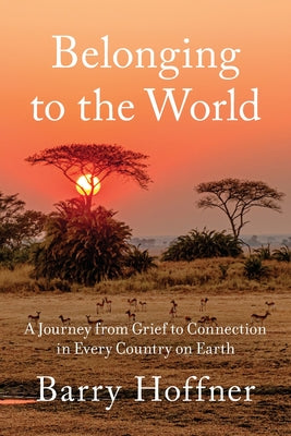 Cover Image for Belonging to the World: A Journey from Grief to Connection in Every Country on Earth -- Barry Hoffner, Paperback