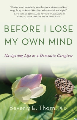 Cover Image for Before I Lose My Own Mind: Navigating Life as a Dementia Caregiver -- Beverly E. Thorn, Paperback