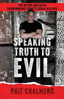Cover Image for Speaking Truth To Evil: The Myths and Facts Surrounding Today's Serial Killers -- Phil Chalmers, Paperback