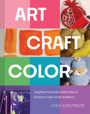 Cover Image for Art, Craft, Color: Brighten Your Life with Projects in Every Color of the Rainbow -- Lisa Solomon, Hardcover