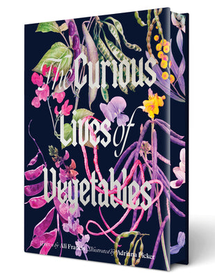 Cover Image for The Curious Lives of Vegetables: An Artful Exploration of the Wonderful World of Edible Plants, Their History, and Their Crucial Role in Our Future -- Ali Francis, Hardcover
