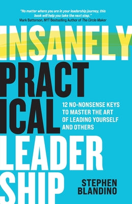 Cover Image for Insanely Practical Leadership: 12 No-Nonsense Keys to Master the Art of Leading Yourself and Others -- Stephen Blandino, Paperback