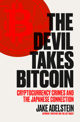 Cover Image for The Devil Takes Bitcoin: Cryptocurrency Crimes and the Japanese Connection -- Jake Adelstein, Paperback